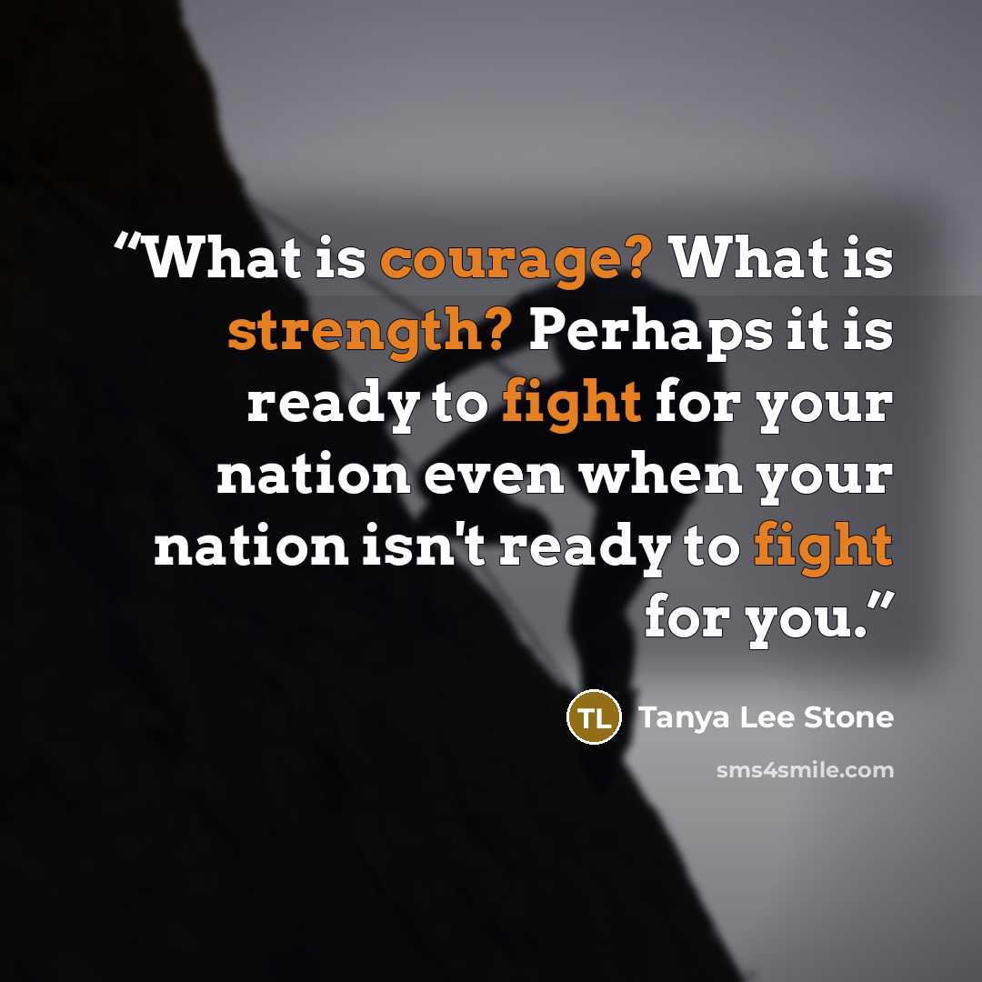 “What is courage? What is strength? Perhaps it is ready to fight for your nation even when your nation isn't ready to fight for you.” quote by Tanya Lee Stone