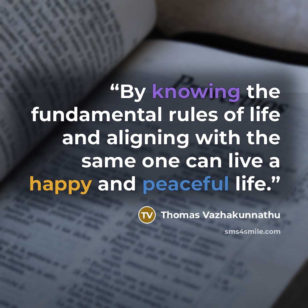“By knowing the fundamental rules of life and aligning with the same one can live a happy and peaceful life.” quote by Thomas Vazhakunnathu