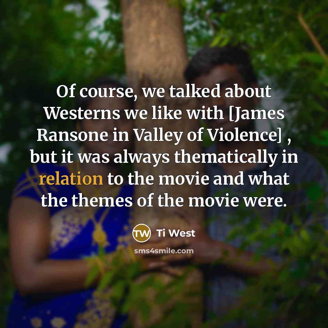 “Of course, we talked about Westerns we like with [James Ransone in Valley of Violence] , but it was always thematically in relation to the movie and what the themes of the movie were.” quote by Ti West