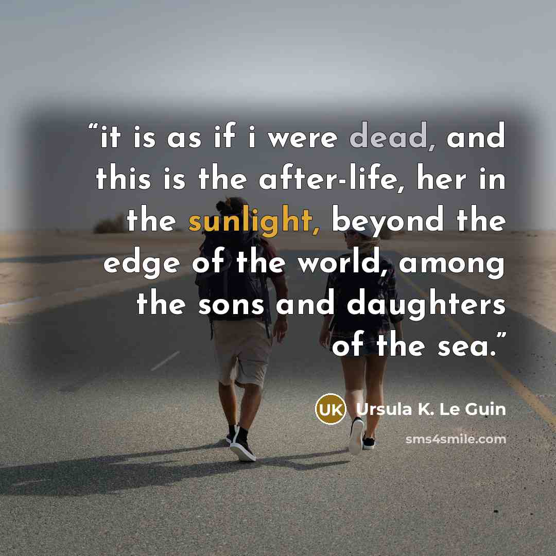“it is as if i were dead, and this is the after-life, her in the sunlight, beyond the edge of the world, among the sons and daughters of the sea.” quote by Ursula K. Le Guin