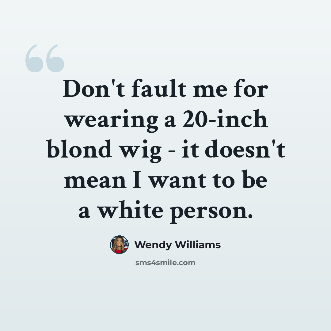 “Don't fault me for wearing a 20-inch blond wig - it doesn't mean I want to be a white person.” quote by Wendy Williams