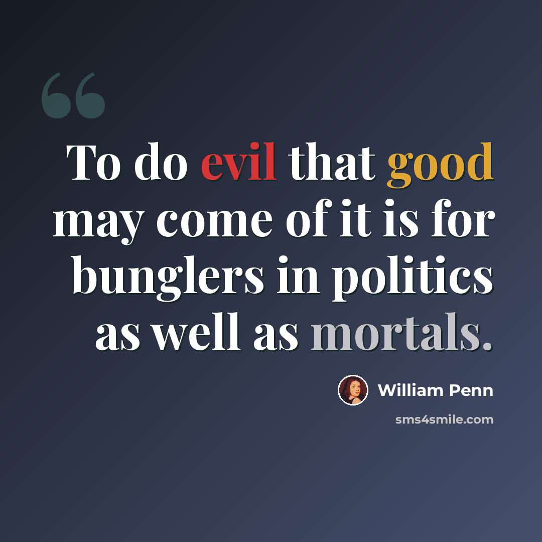 “To do evil that good may come of it is for bunglers in politics as well as mortals.” quote by William Penn