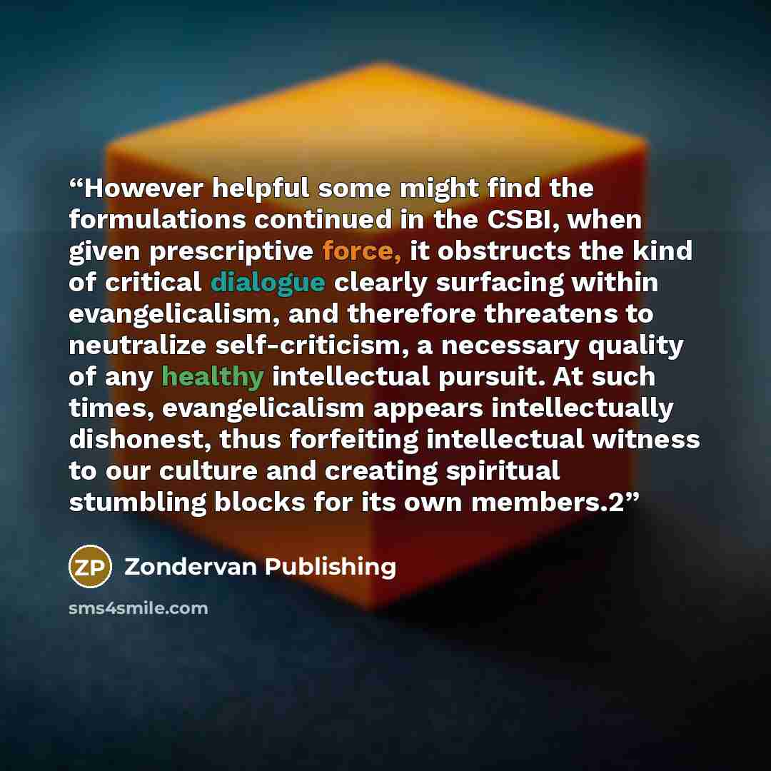 “However helpful some might find the formulations continued in the CSBI, when given prescriptive force, it obstructs the kind of critical dialogue clearly surfacing within evangelicalism, and therefore threatens to neutralize self-criticism, a necessary quality of any healthy intellectual pursuit…” quote by Zondervan Publishing