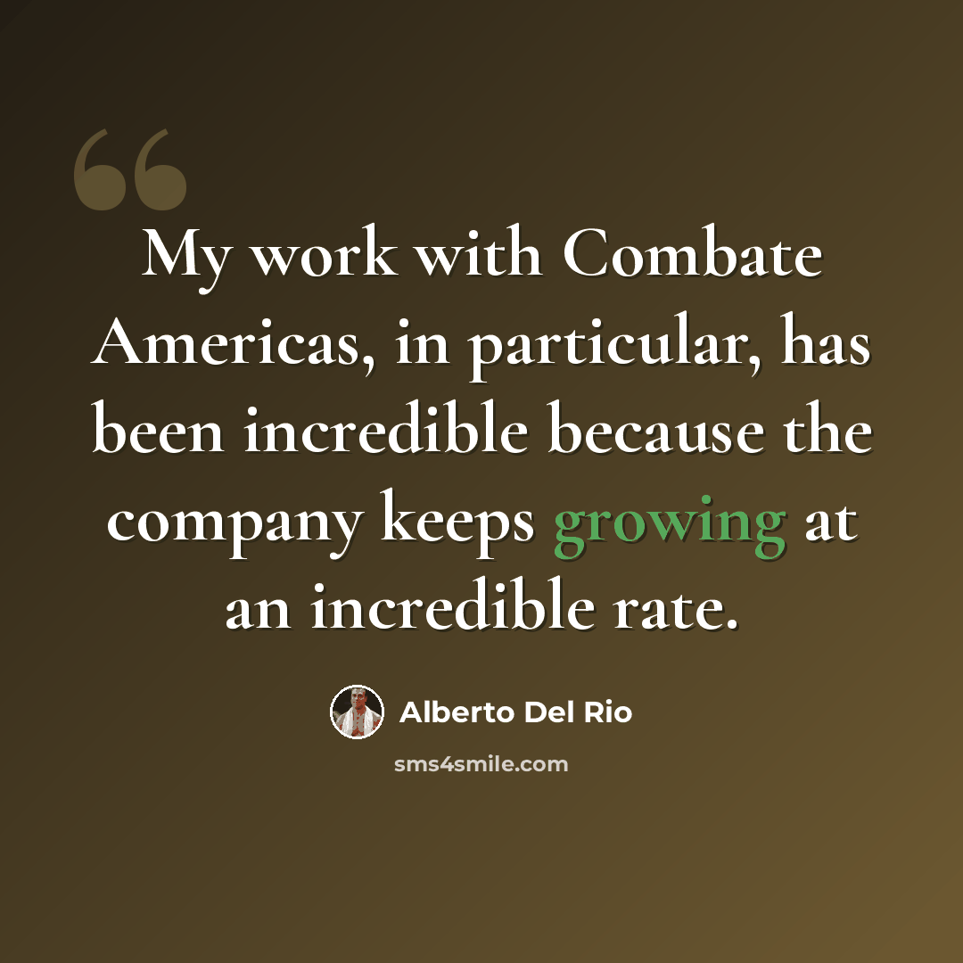 “My work with Combate Americas, in particular, has been incredible because the company keeps growing at an incredible rate.” quote by Alberto Del Rio
