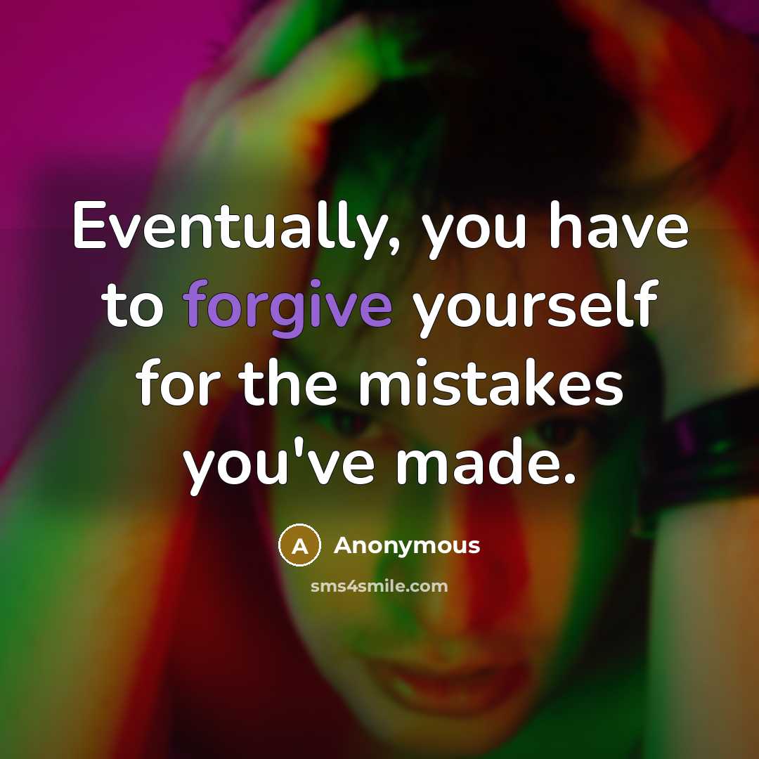 “Eventually, you have to forgive yourself for the mistakes you've made.” quote by Anonymous