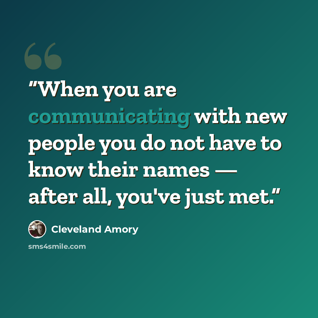 “When you are communicating with new people you do not have to know their names — after all, you've just met.” quote by Cleveland Amory