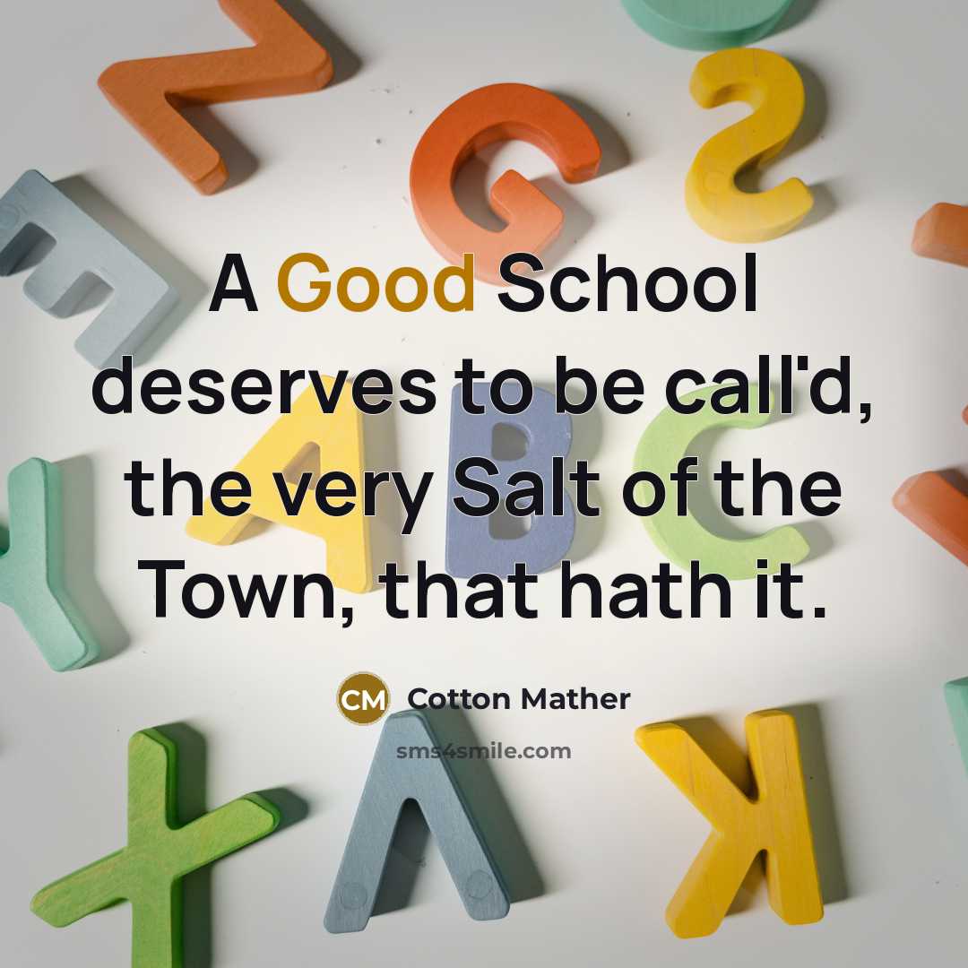 “A Good School deserves to be call'd, the very Salt of the Town, that hath it.” quote by Cotton Mather