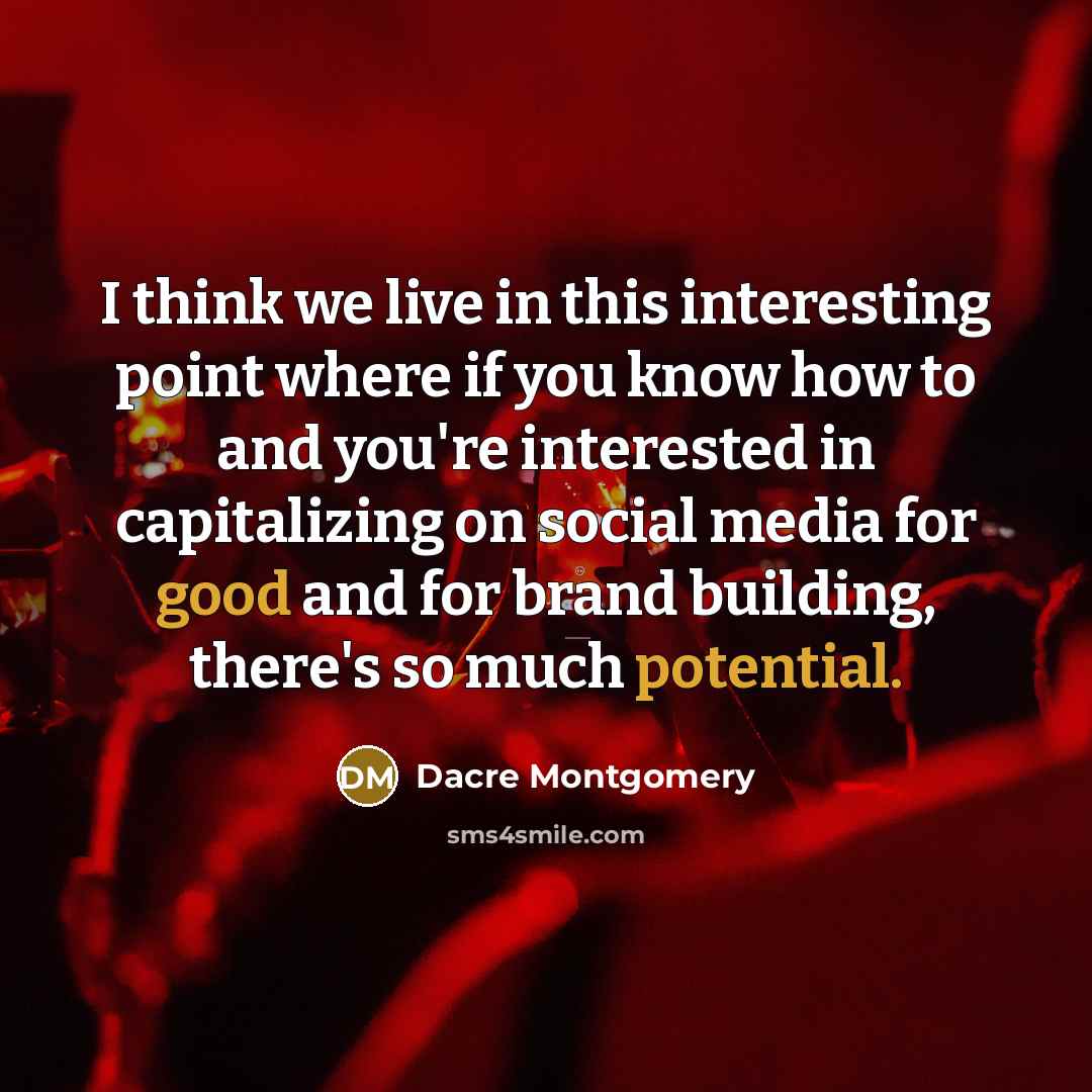 “I think we live in this interesting point where if you know how to and you're interested in capitalizing on social media for good and for brand building, there's so much potential.” quote by Dacre Montgomery
