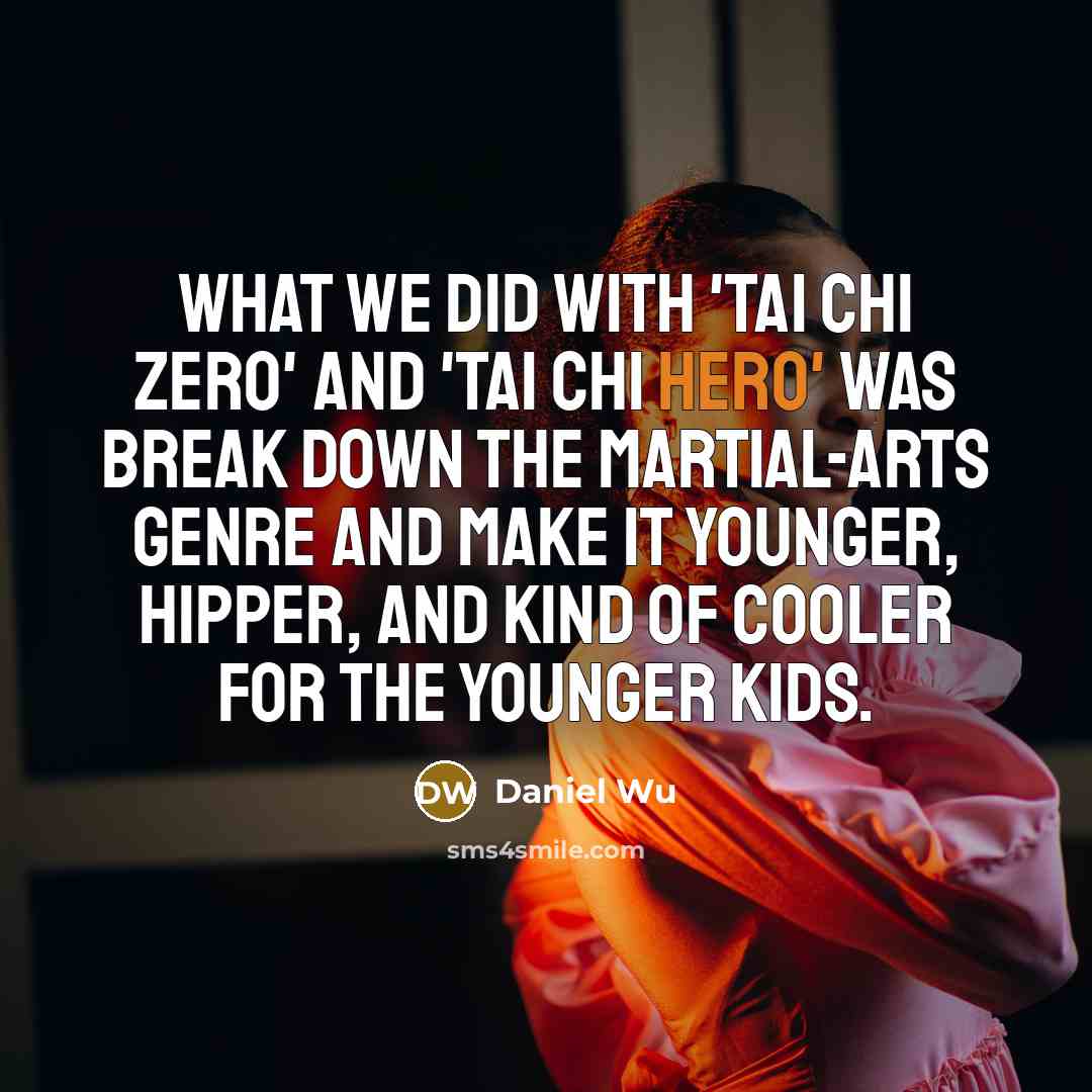 “What we did with 'Tai Chi Zero' and 'Tai Chi Hero' was break down the martial-arts genre and make it younger, hipper, and kind of cooler for the younger kids.” quote by Daniel Wu