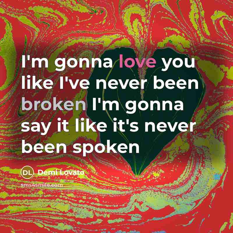 “I'm gonna love you like I've never been broken I'm gonna say it like it's never been spoken” quote by Demi Lovato