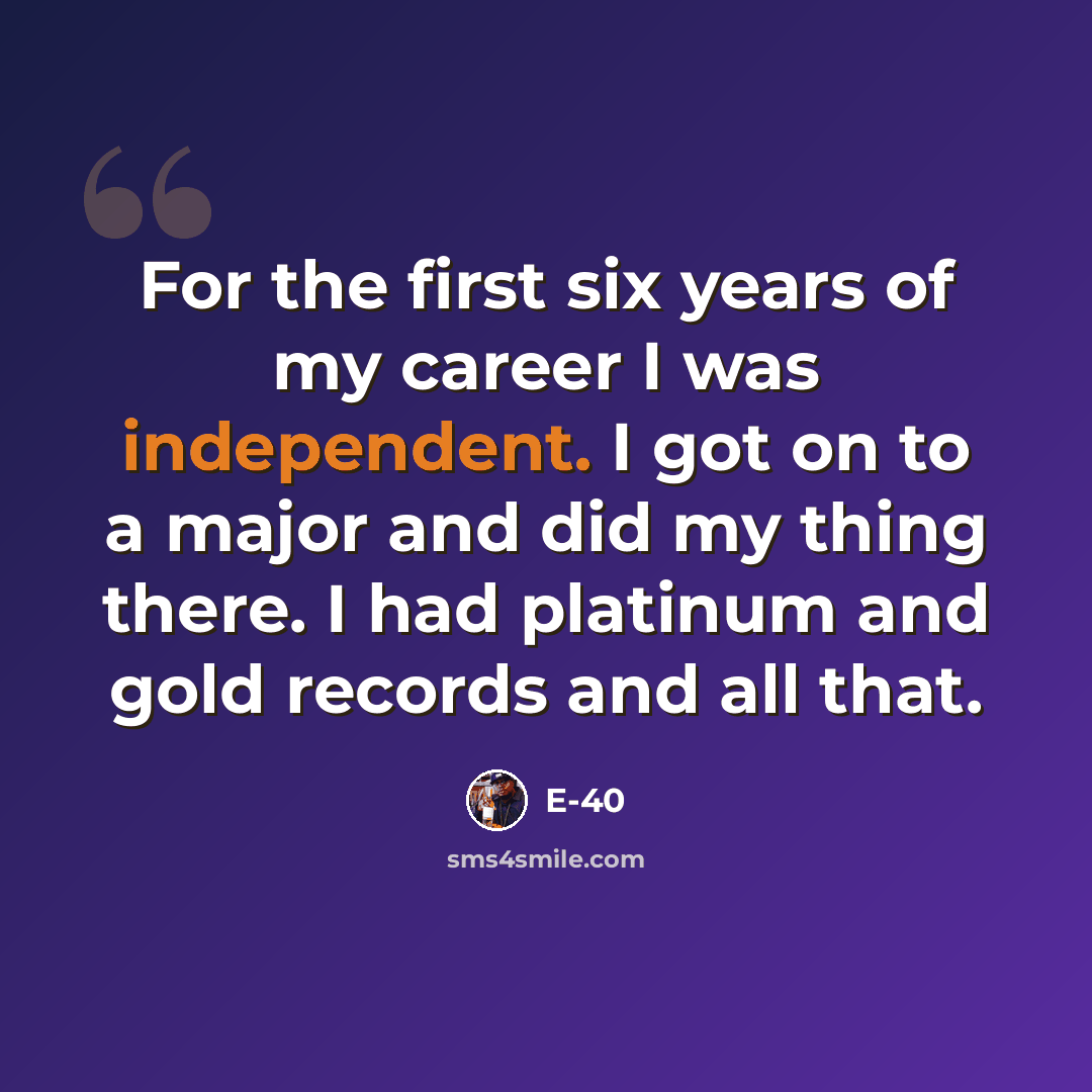 “For the first six years of my career I was independent. I got on to a major and did my thing there. I had platinum and gold records and all that.” quote by E-40