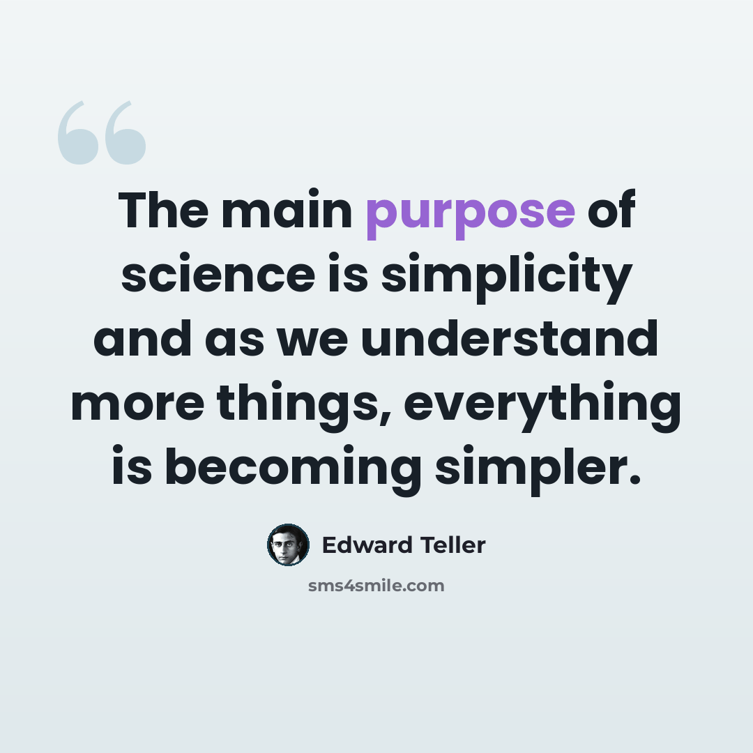 “The main purpose of science is simplicity and as we understand more things, everything is becoming simpler.” quote by Edward Teller