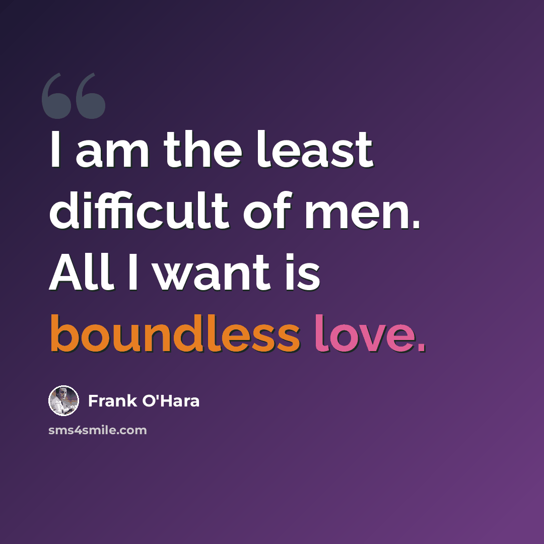 “I am the least difficult of men. All I want is boundless love.” quote by Frank O'Hara