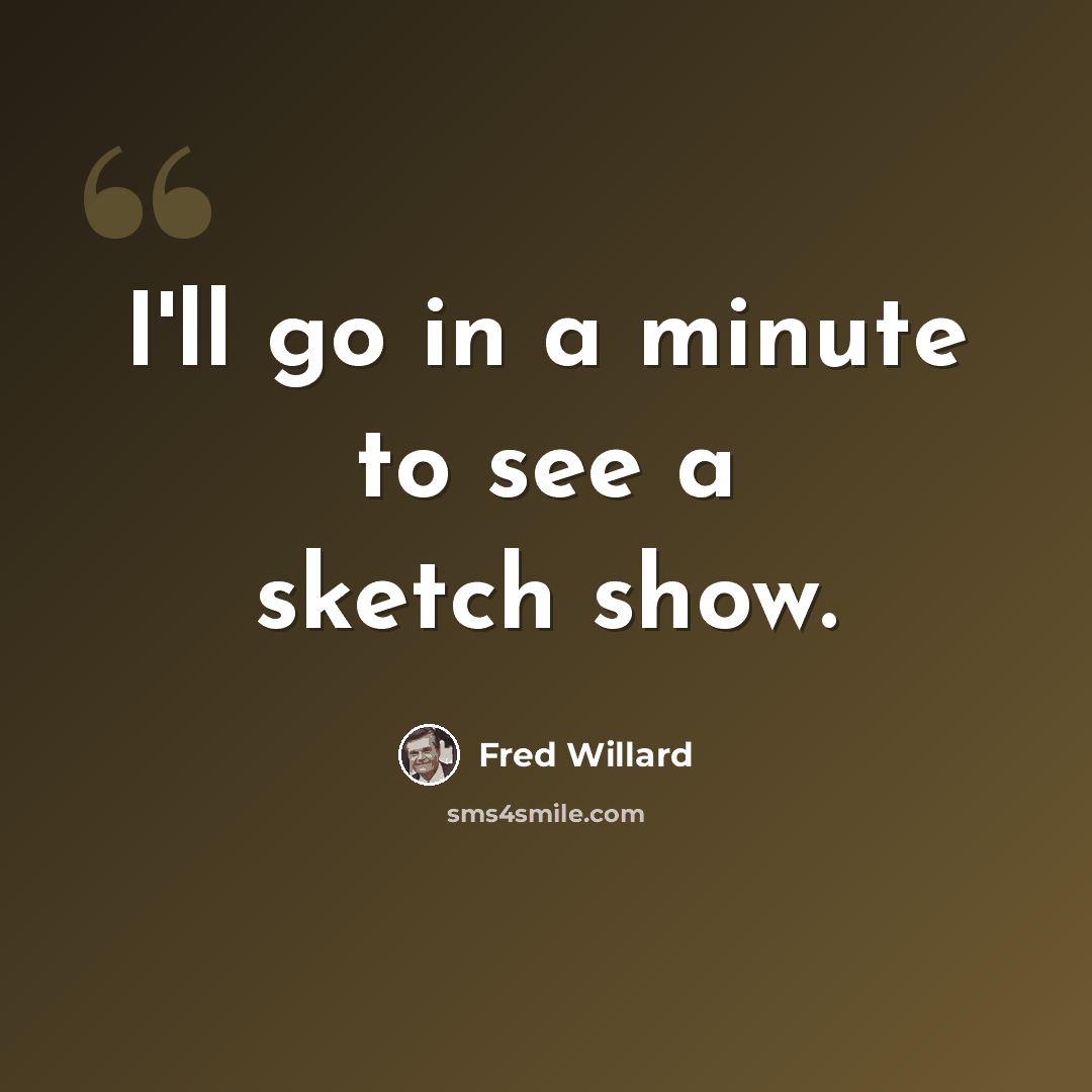 “I'll go in a minute to see a sketch show.” quote by Fred Willard