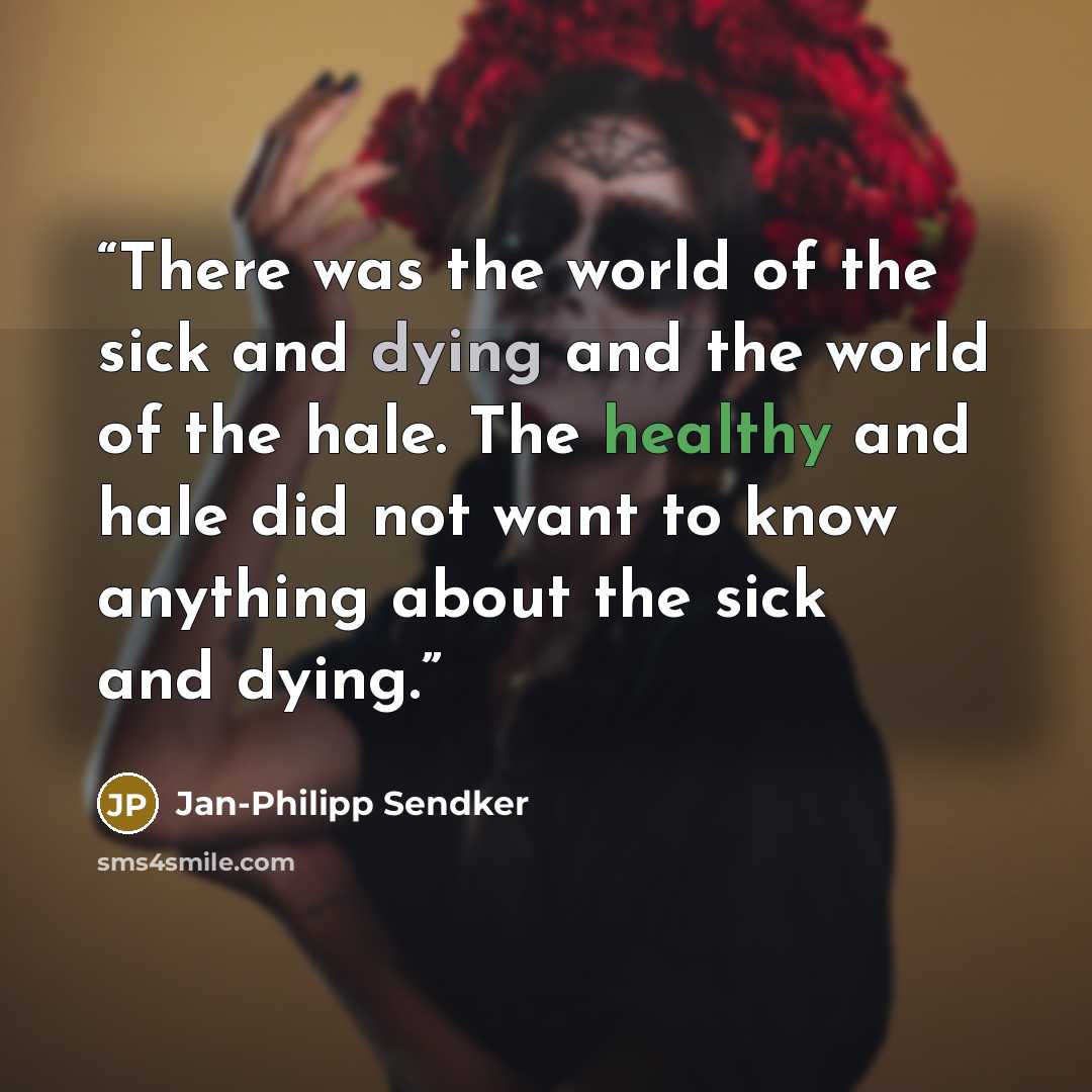 “There was the world of the sick and dying and the world of the hale. The healthy and hale did not want to know anything about the sick and dying.” quote by Jan-Philipp Sendker