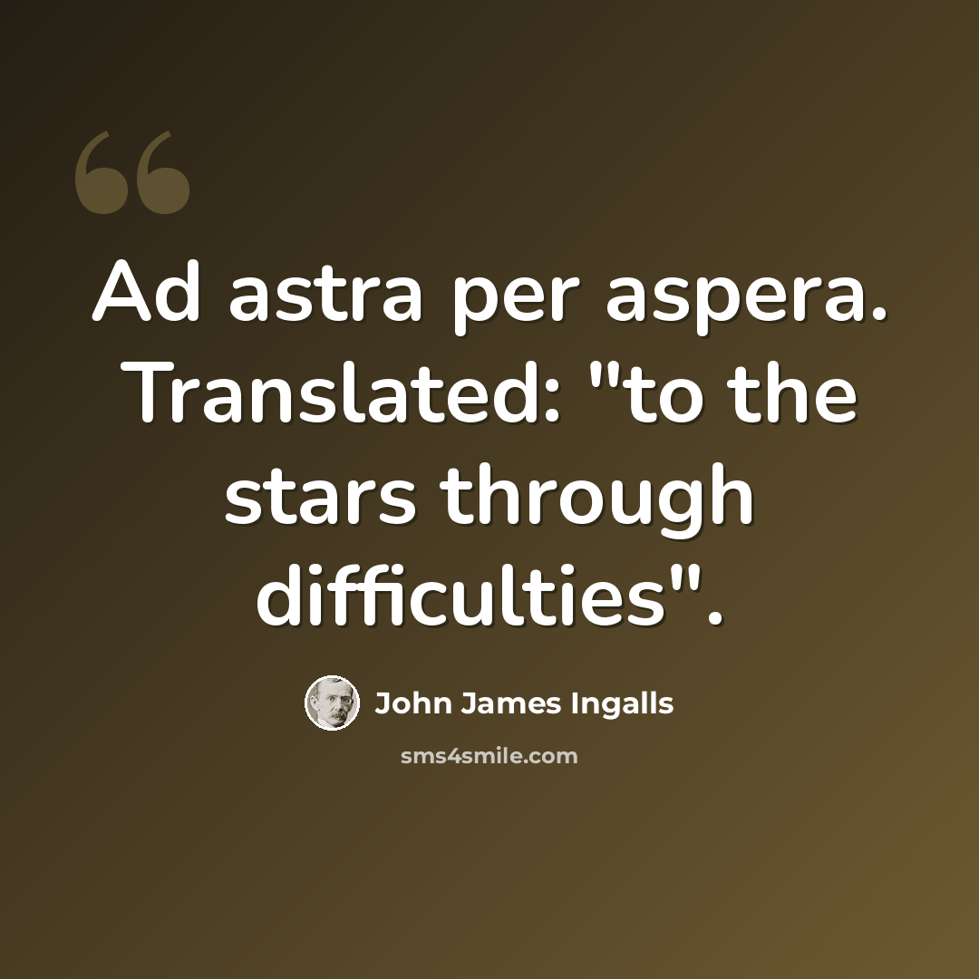 “Ad astra per aspera. Translated: "to the stars through difficulties".” quote by John James Ingalls