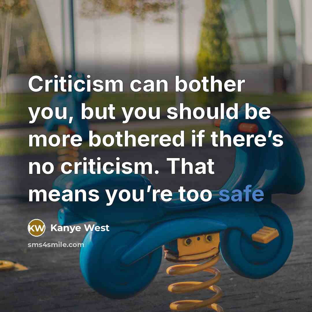 “Criticism can bother you, but you should be more bothered if there’s no criticism. That means you’re too safe” quote by Kanye West
