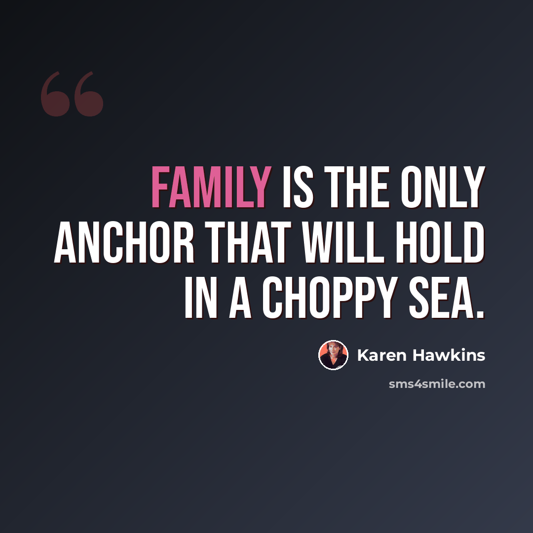 “Family is the only anchor that will hold in a choppy sea.” quote by Karen Hawkins