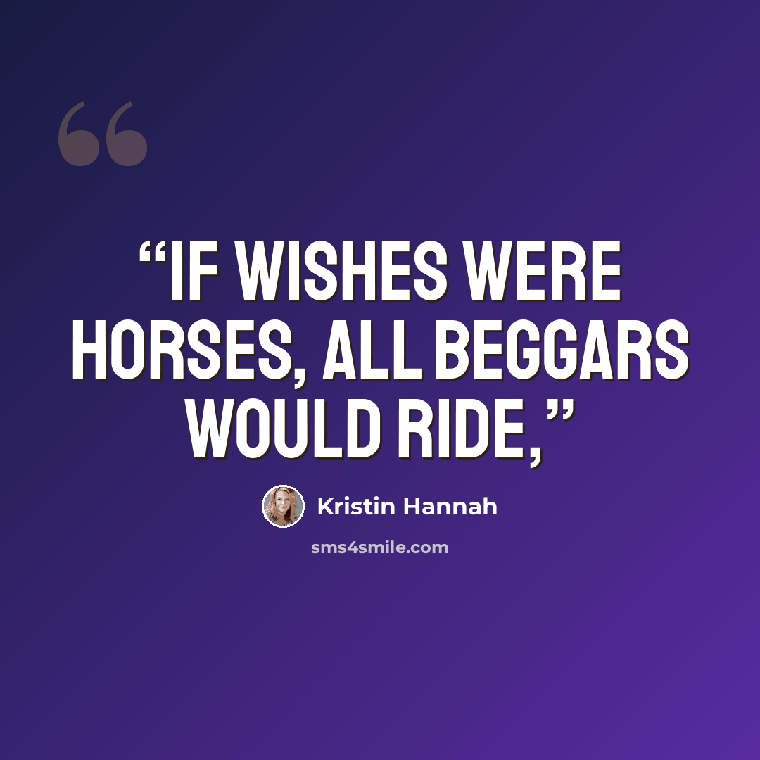 “if wishes were horses, all beggars would ride,” quote by Kristin Hannah