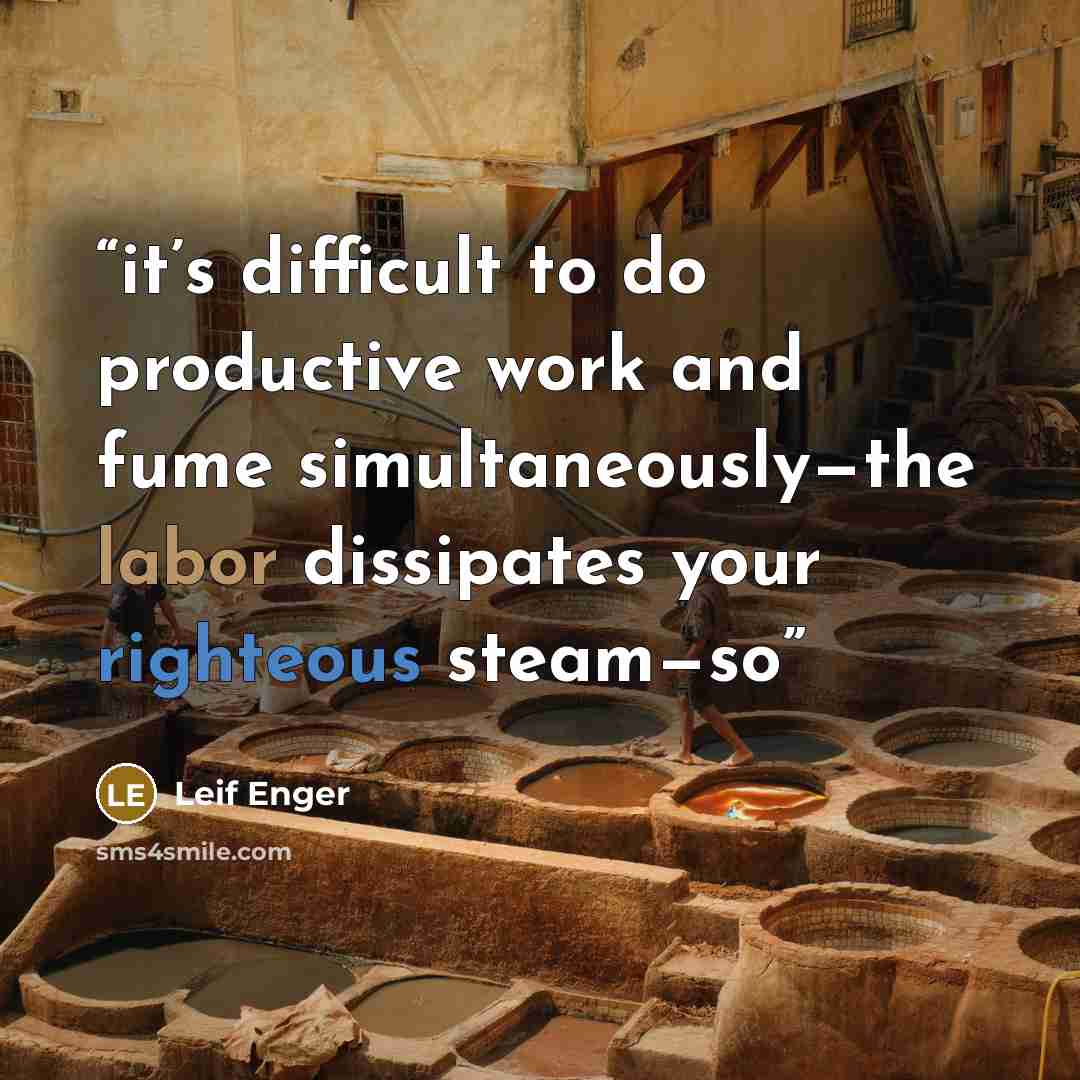 “it’s difficult to do productive work and fume simultaneously—the labor dissipates your righteous steam—so” quote by Leif Enger