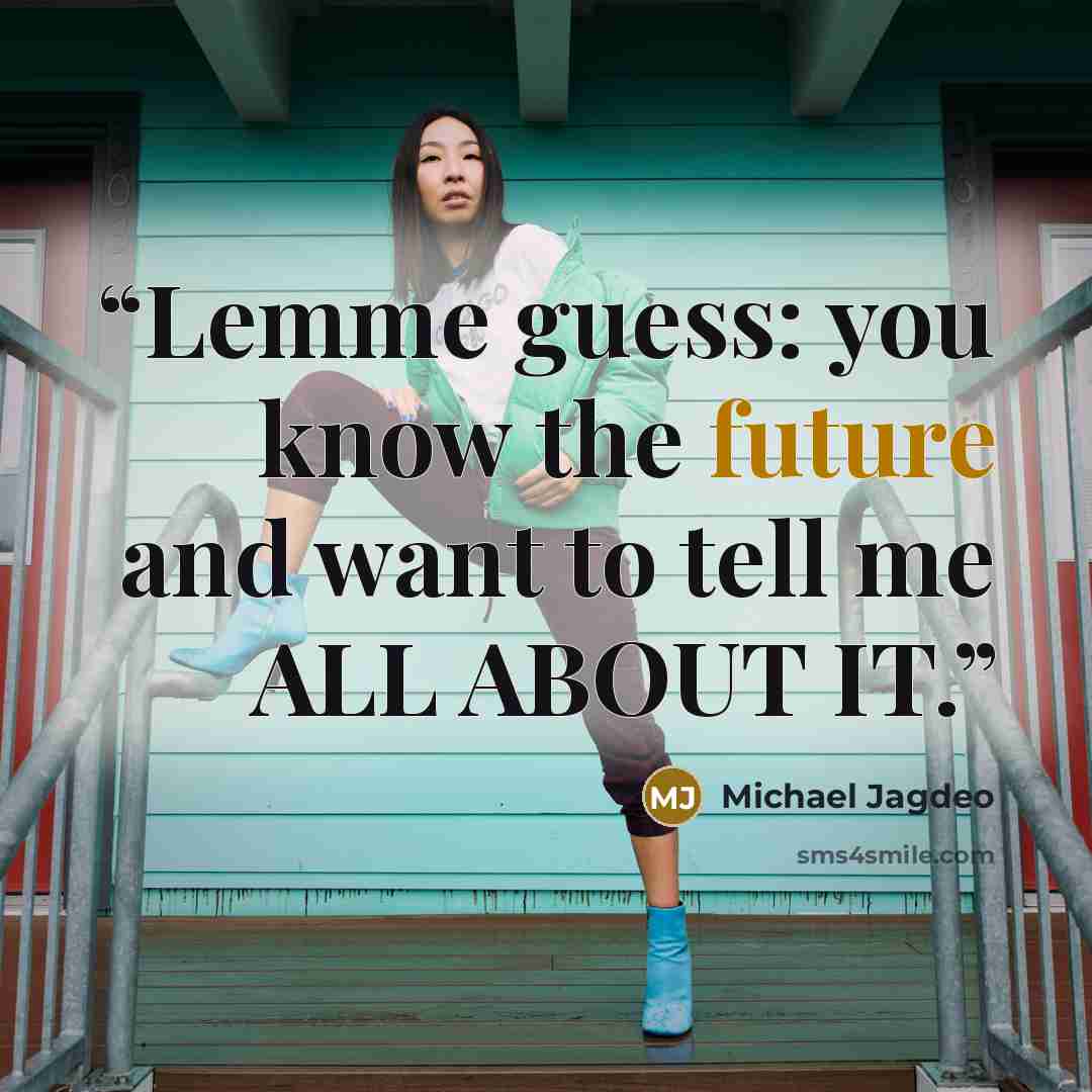 “Lemme guess: you know the future and want to tell me ALL ABOUT IT.” quote by Michael Jagdeo