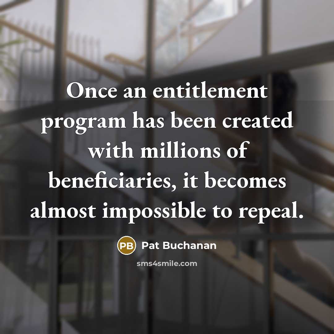 “Once an entitlement program has been created with millions of beneficiaries, it becomes almost impossible to repeal.” quote by Pat Buchanan
