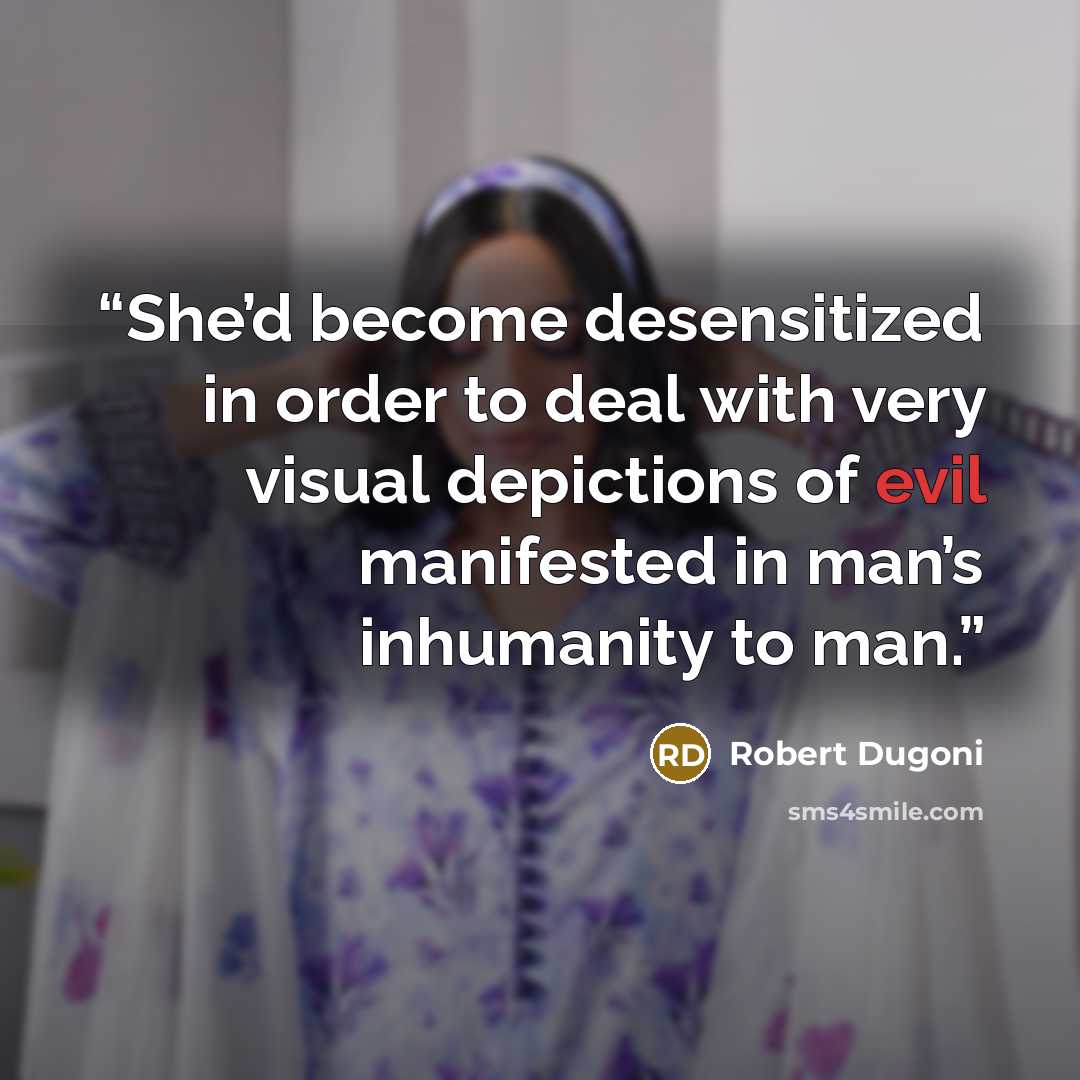 “She’d become desensitized in order to deal with very visual depictions of evil manifested in man’s inhumanity to man.” quote by Robert Dugoni