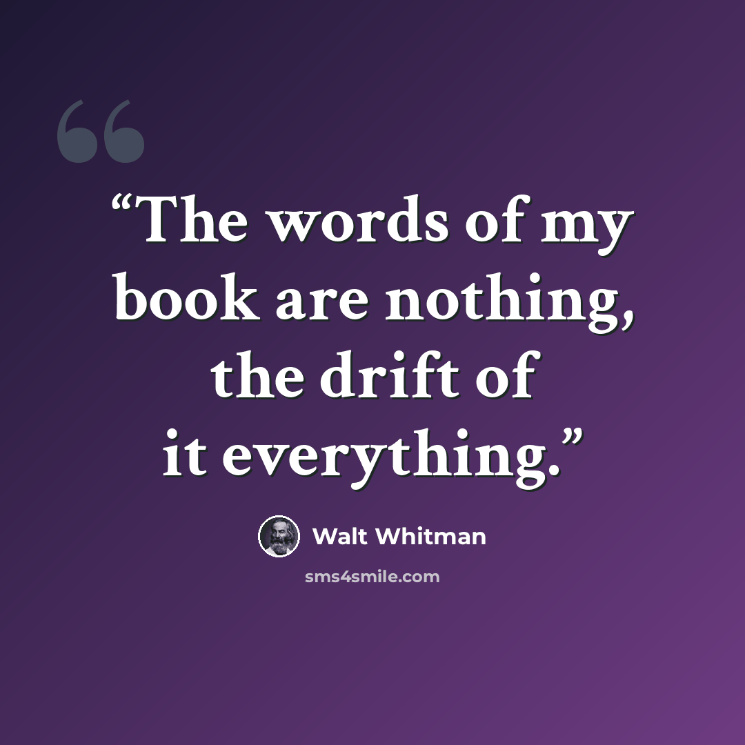 “The words of my book are nothing, the drift of it everything.” quote by Walt Whitman