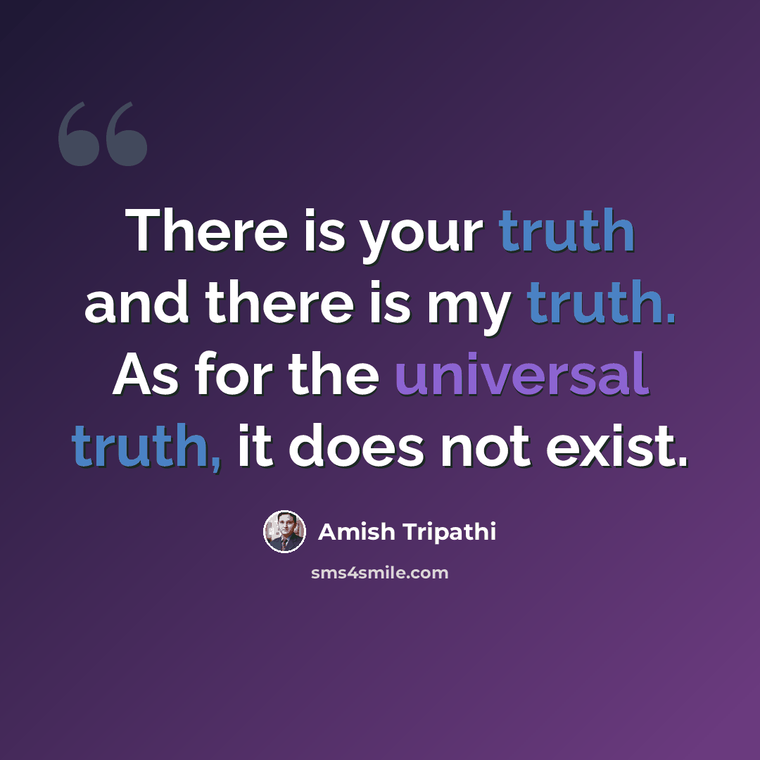 “There is your truth and there is my truth. As for the universal truth, it does not exist.” quote by Amish Tripathi