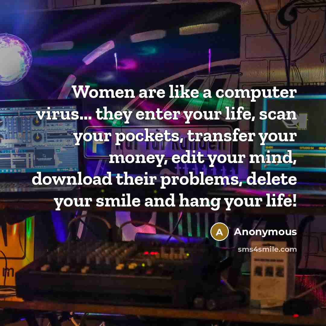 “Women are like a computer virus... they enter your life, scan your pockets, transfer your money, edit your mind, download their problems, delete your smile and hang your life!” quote by Anonymous