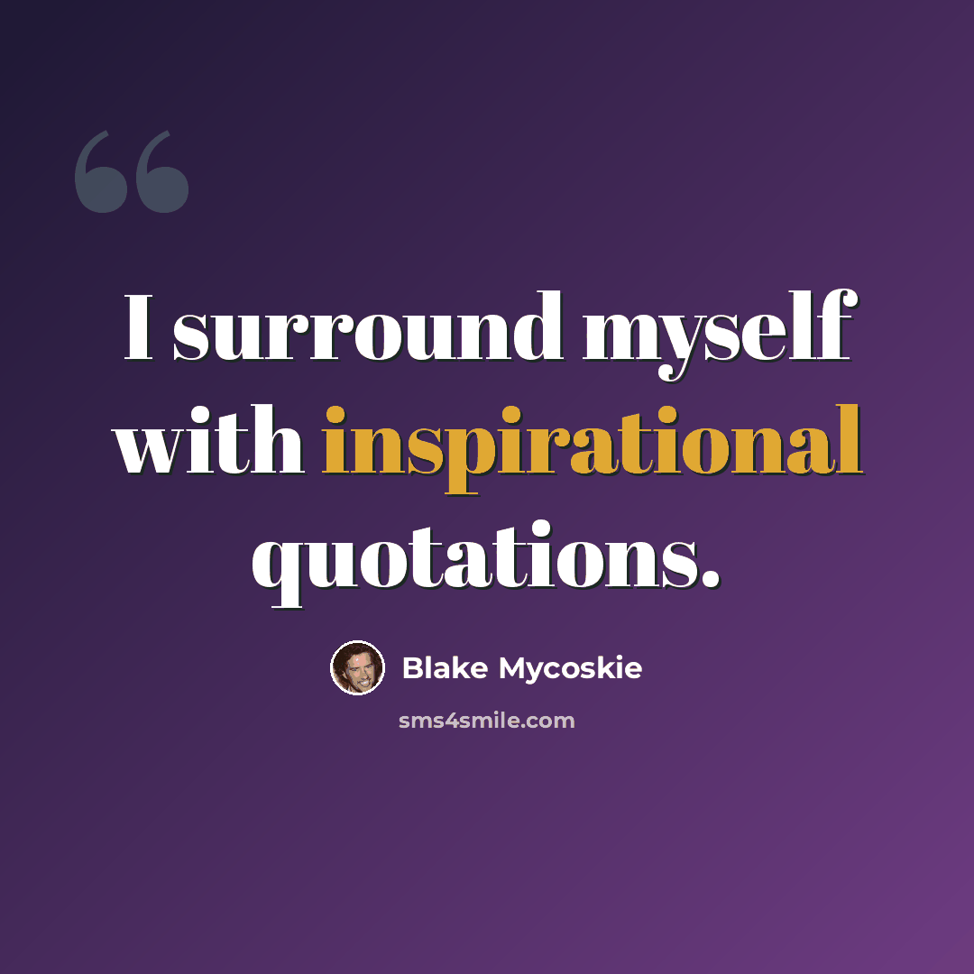 “I surround myself with inspirational quotations.” quote by Blake Mycoskie