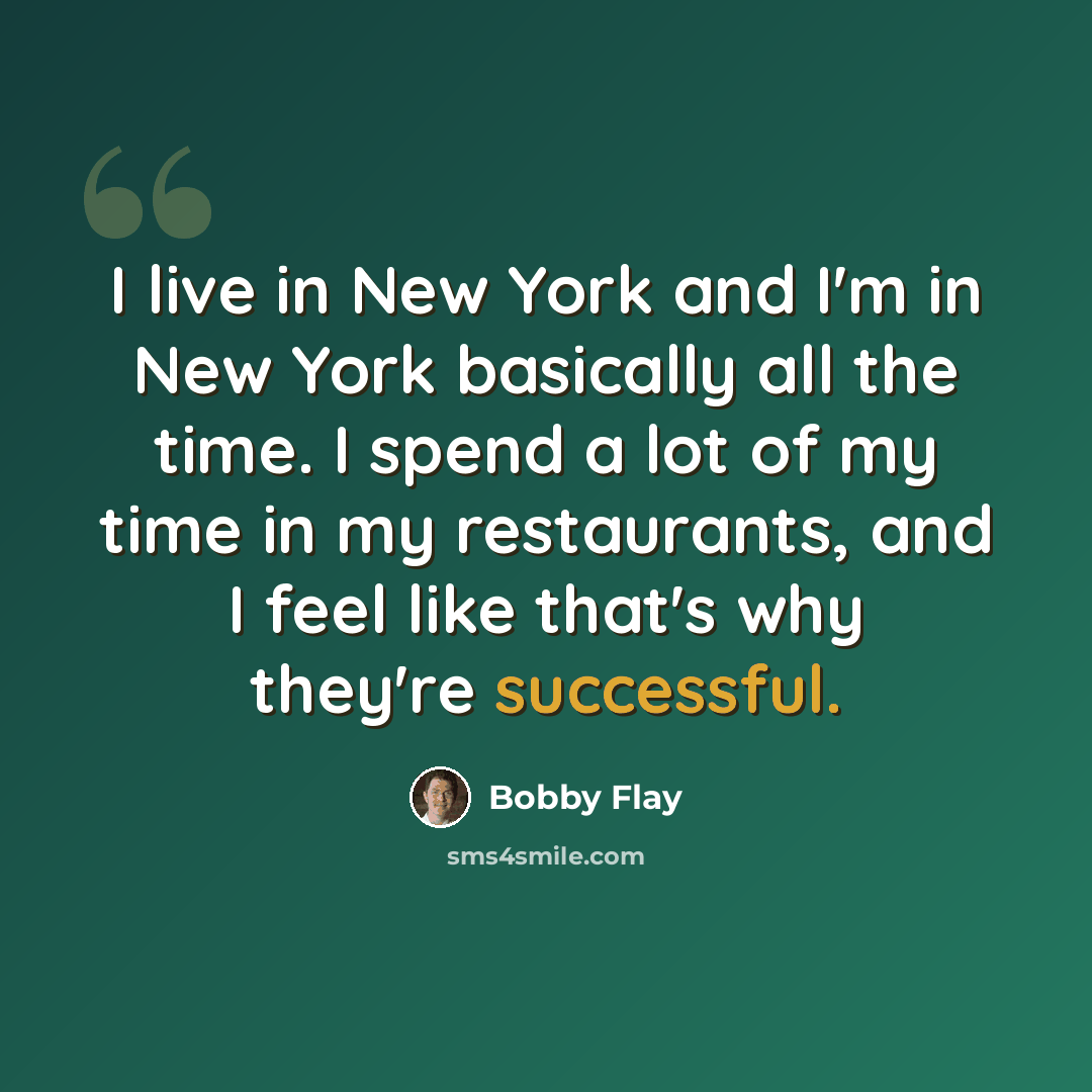 “I live in New York and I'm in New York basically all the time. I spend a lot of my time in my restaurants, and I feel like that's why they're successful.” quote by Bobby Flay