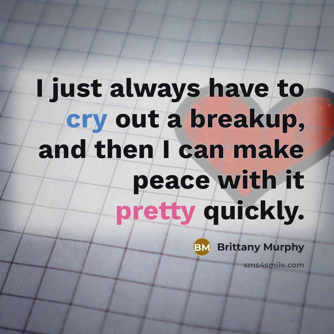 “I just always have to cry out a breakup, and then I can make peace with it pretty quickly.” quote by Brittany Murphy