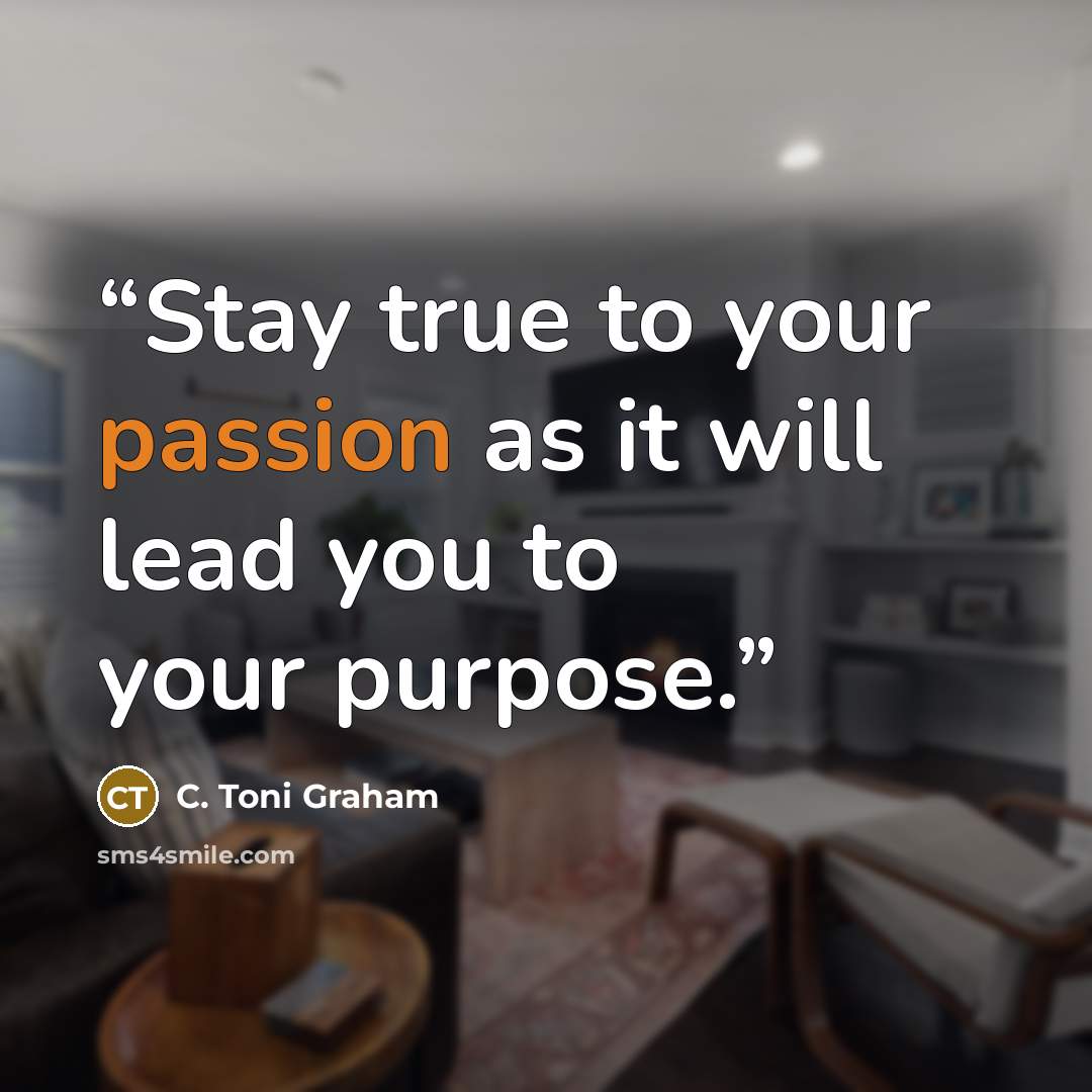 “Stay true to your passion as it will lead you to your purpose.” quote by C. Toni Graham
