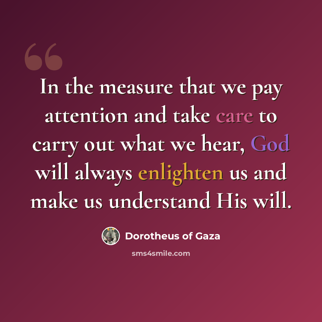 “In the measure that we pay attention and take care to carry out what we hear, God will always enlighten us and make us understand His will.” quote by Dorotheus of Gaza