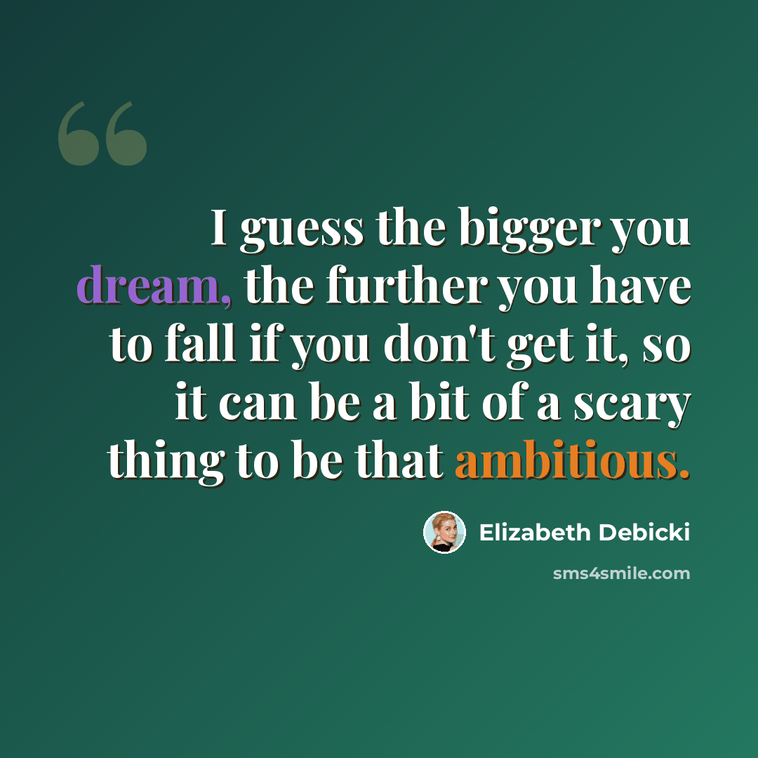 “I guess the bigger you dream, the further you have to fall if you don't get it, so it can be a bit of a scary thing to be that ambitious.” quote by Elizabeth Debicki