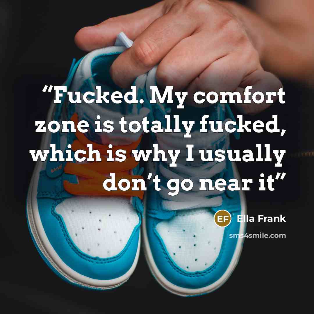 “Fucked. My comfort zone is totally fucked, which is why I usually don’t go near it” quote by Ella Frank