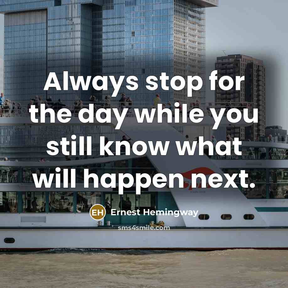 “Always stop for the day while you still know what will happen next.” quote by Ernest Hemingway
