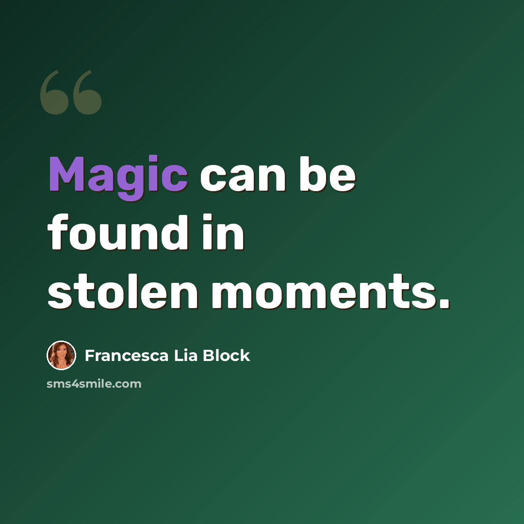 “Magic can be found in stolen moments.” quote by Francesca Lia Block