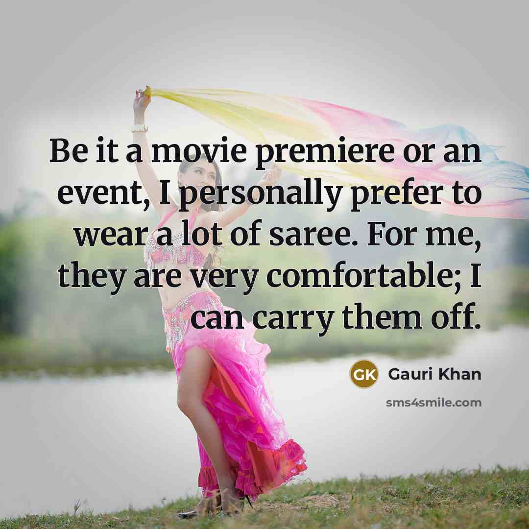 “Be it a movie premiere or an event, I personally prefer to wear a lot of saree. For me, they are very comfortable; I can carry them off.” quote by Gauri Khan