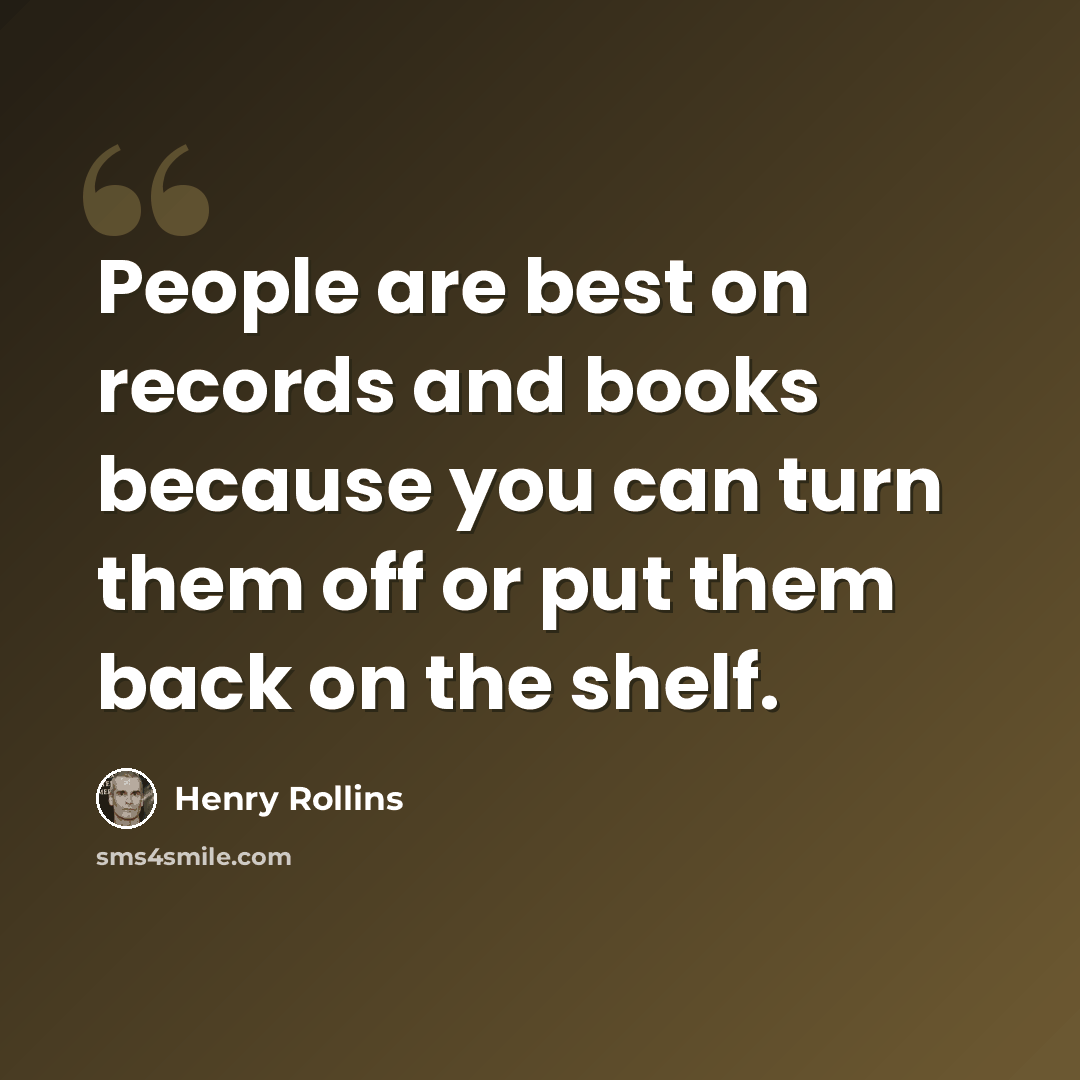 “People are best on records and books because you can turn them off or put them back on the shelf.” quote by Henry Rollins