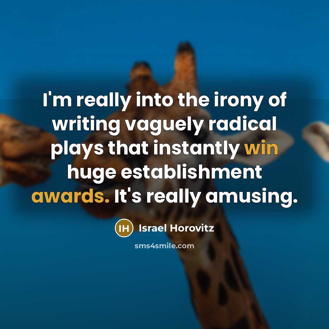 “I'm really into the irony of writing vaguely radical plays that instantly win huge establishment awards. It's really amusing.” quote by Israel Horovitz