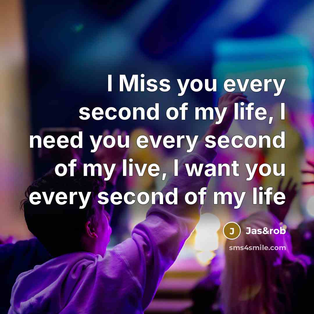 “I Miss you every second of my life, I need you every second of my live, I want you every second of my life” quote by Jas&rob