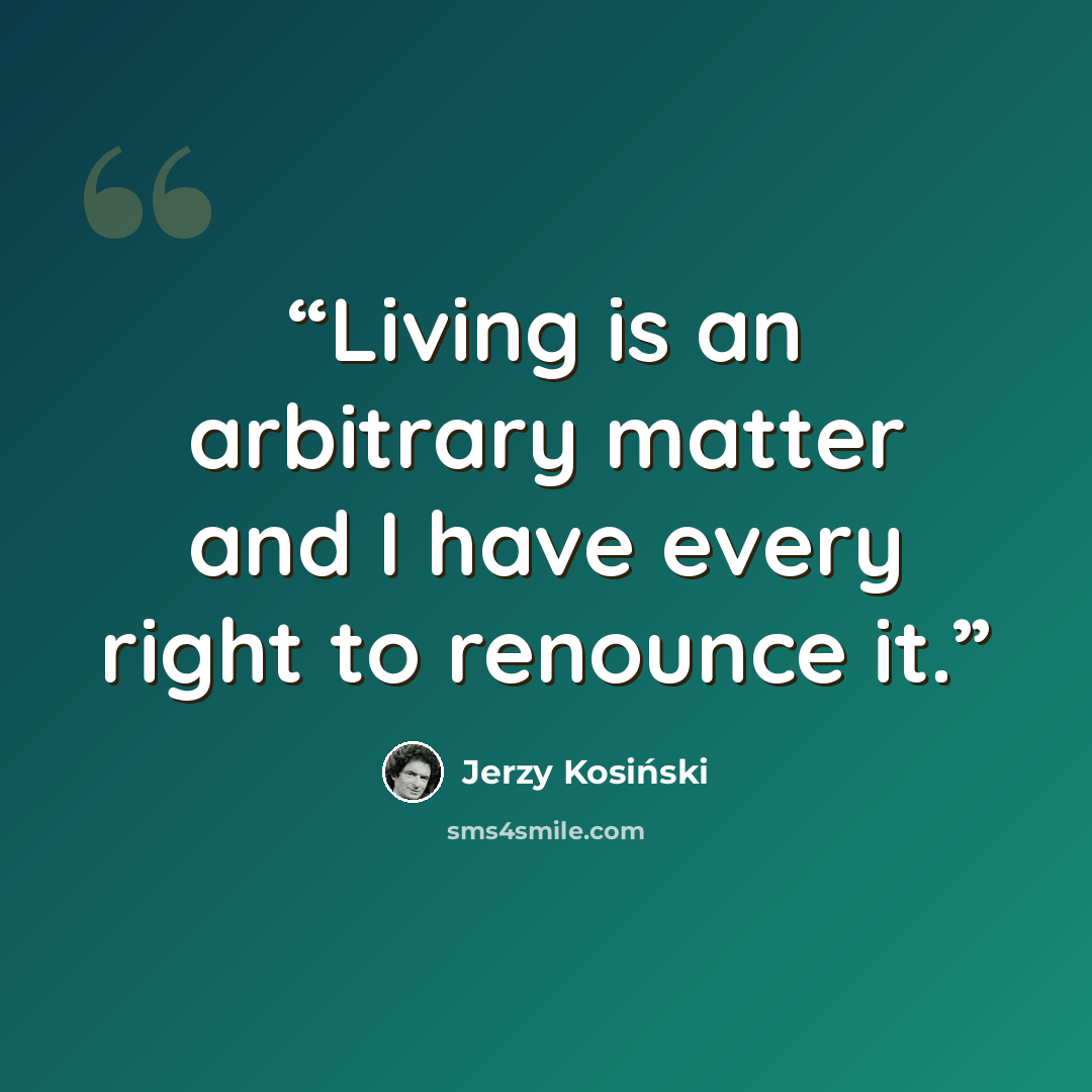 “Living is an arbitrary matter and I have every right to renounce it.” quote by Jerzy Kosiński