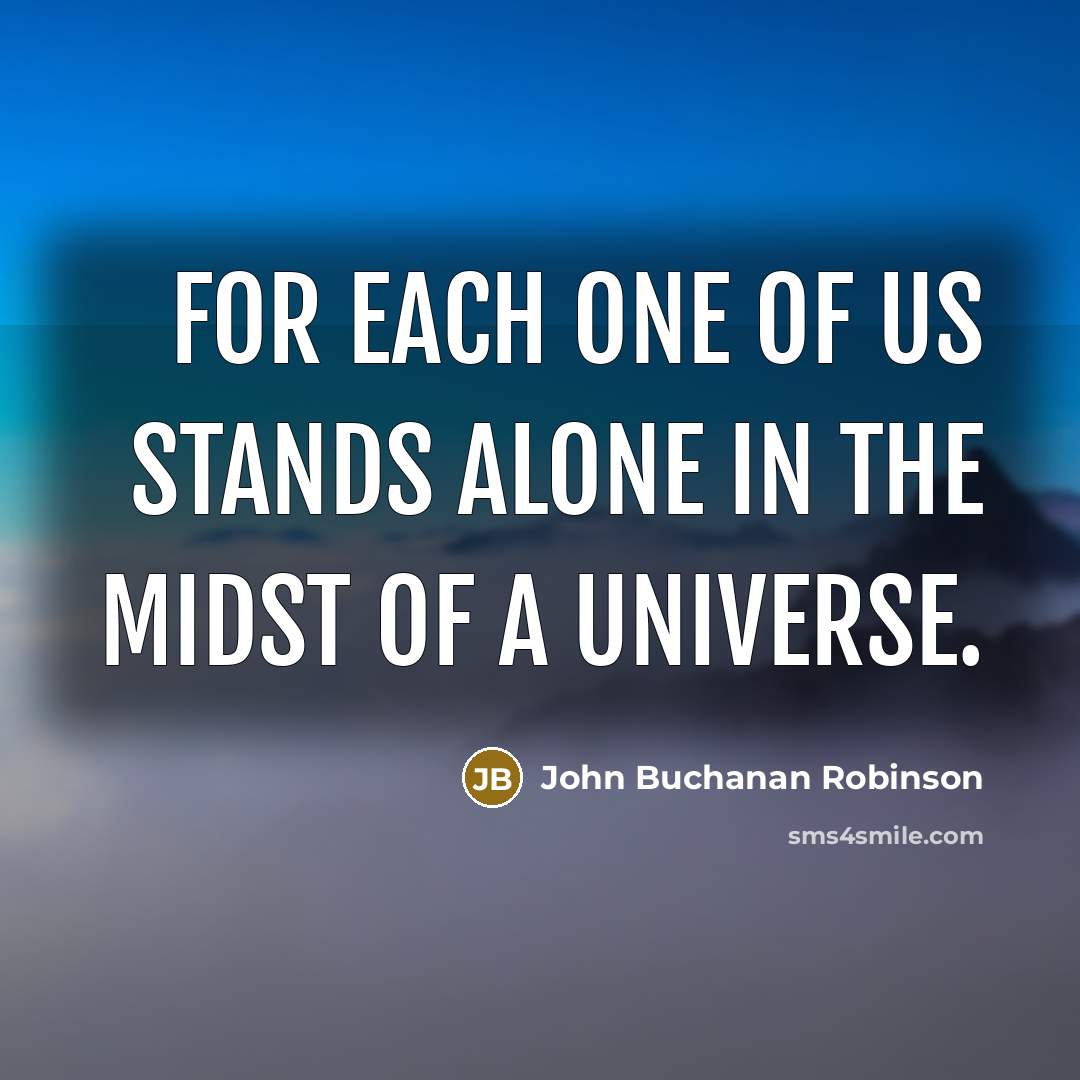 “For each one of us stands alone in the midst of a universe.” quote by John Buchanan Robinson