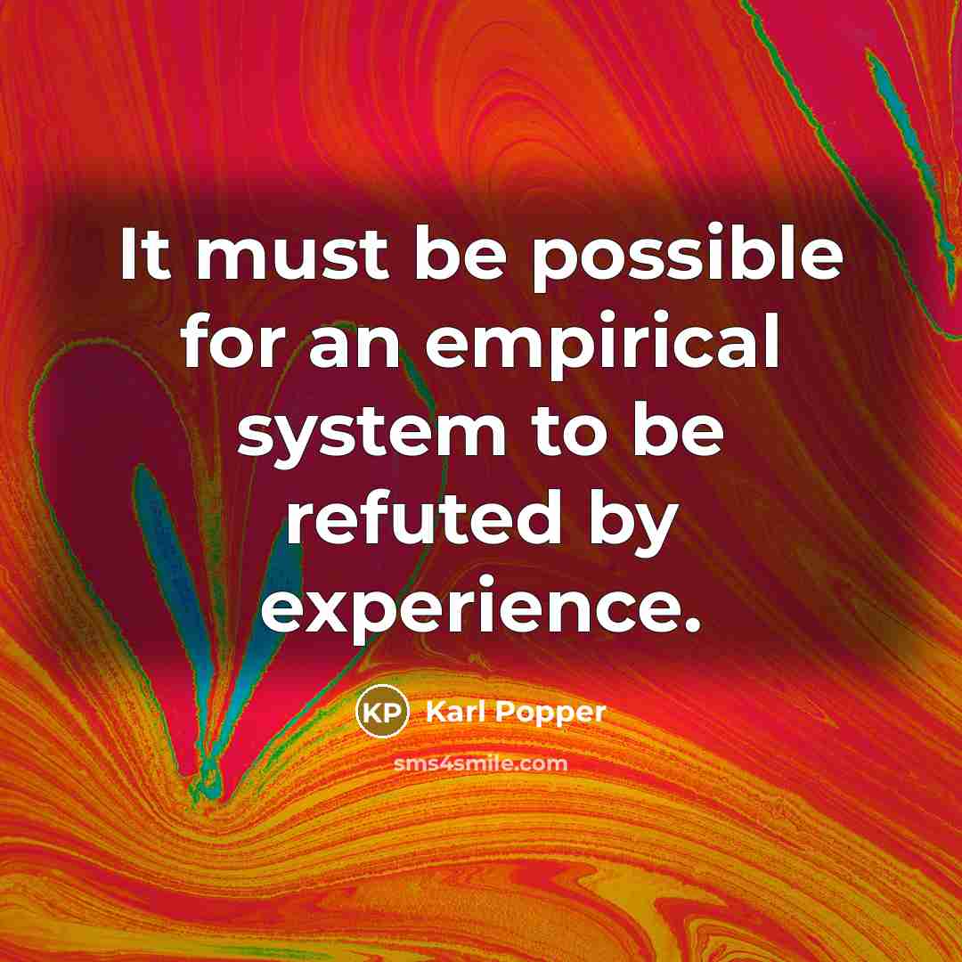 “It must be possible for an empirical system to be refuted by experience.” quote by Karl Popper