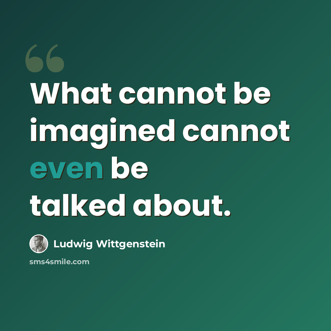 “What cannot be imagined cannot even be talked about.” quote by Ludwig Wittgenstein