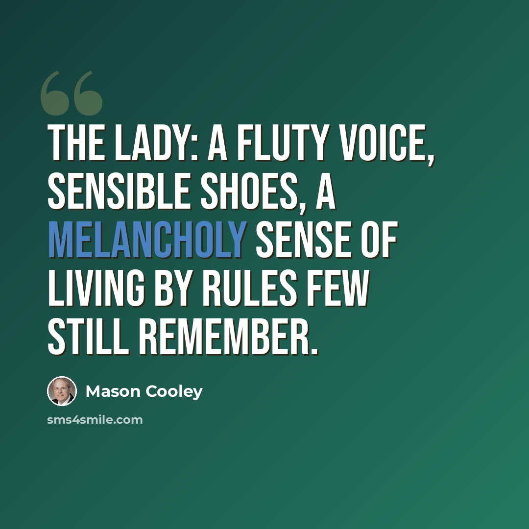 “The Lady: a fluty voice, sensible shoes, a melancholy sense of living by rules few still remember.” quote by Mason Cooley