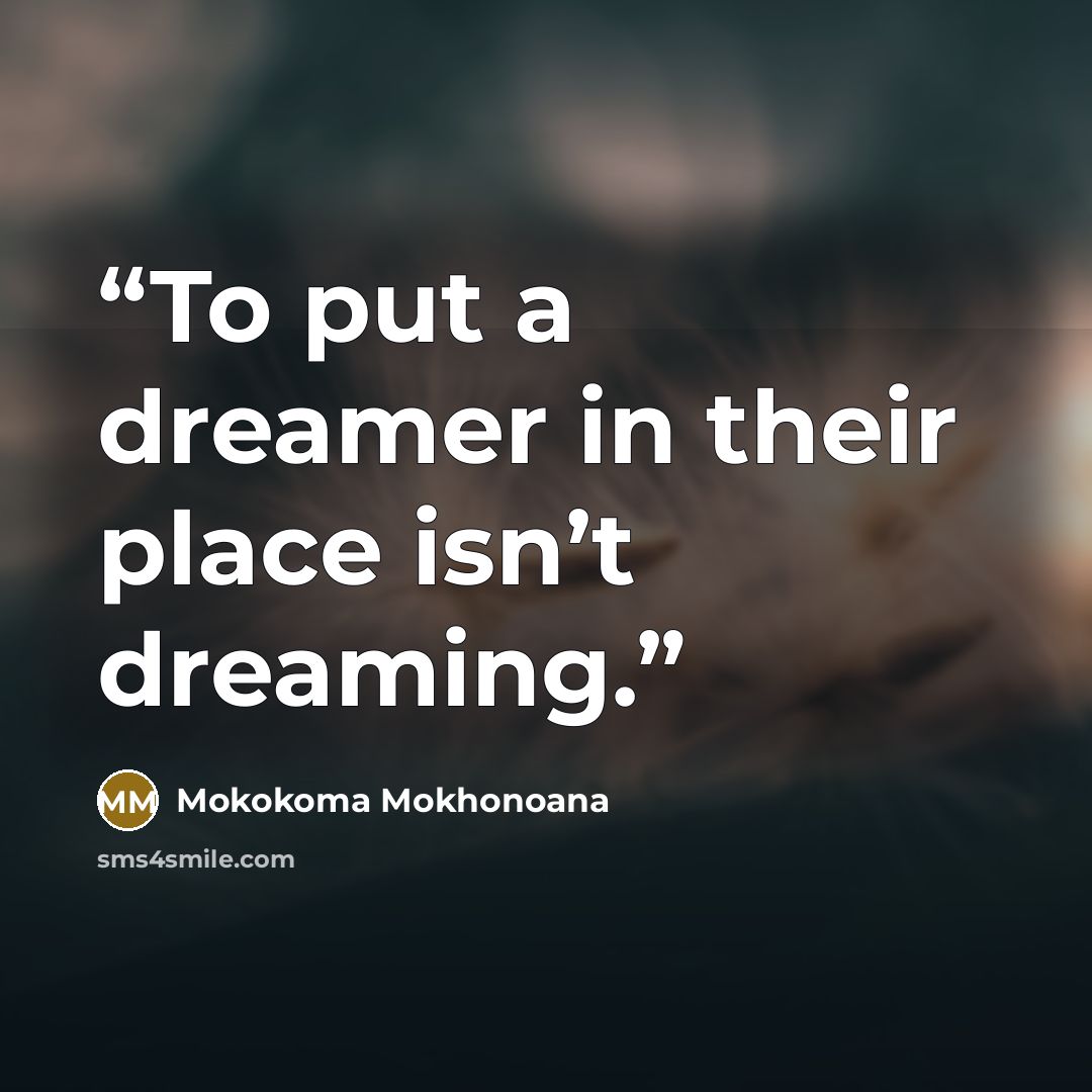 “To put a dreamer in their place isn’t dreaming.” quote by Mokokoma Mokhonoana