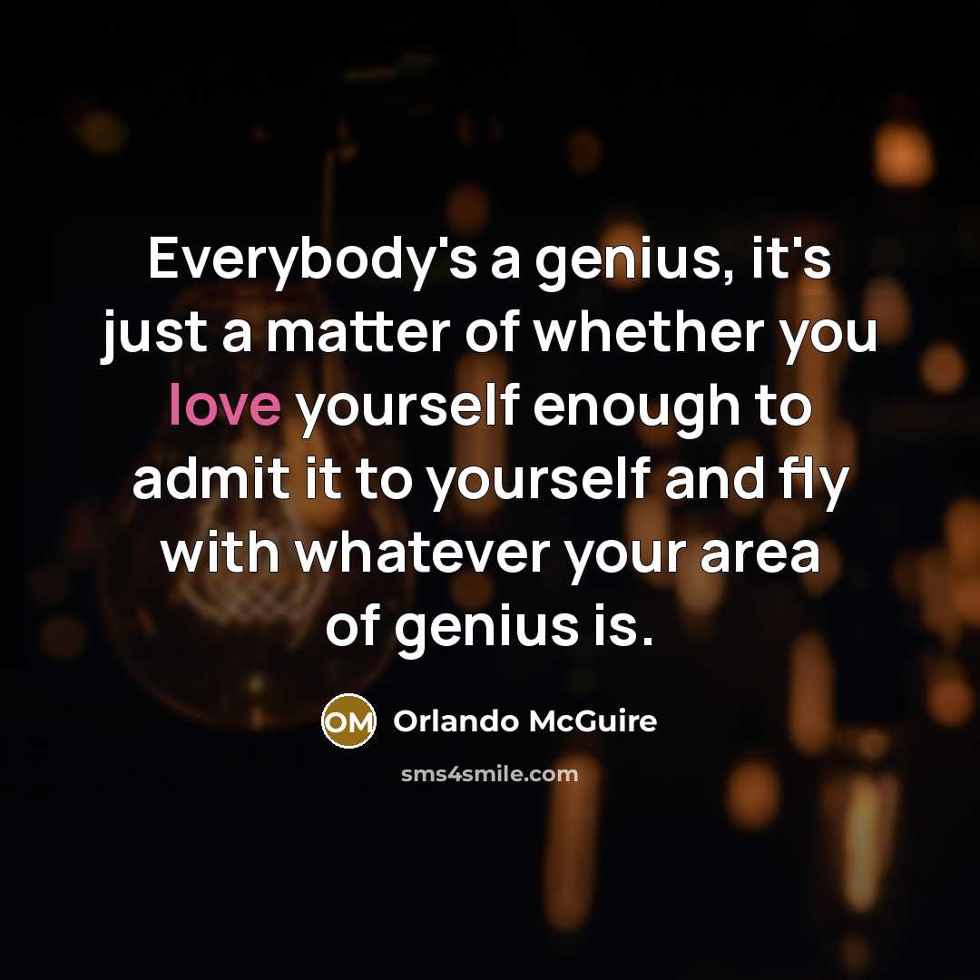 “Everybody's a genius, it's just a matter of whether you love yourself enough to admit it to yourself and fly with whatever your area of genius is.” quote by Orlando McGuire